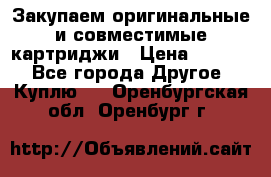 Закупаем оригинальные и совместимые картриджи › Цена ­ 1 700 - Все города Другое » Куплю   . Оренбургская обл.,Оренбург г.